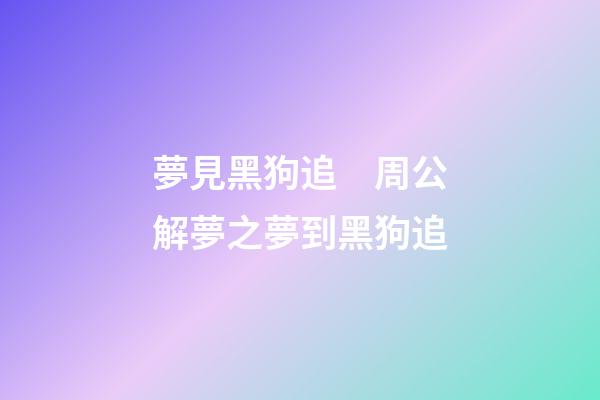 夢見黑狗追　周公解夢之夢到黑狗追